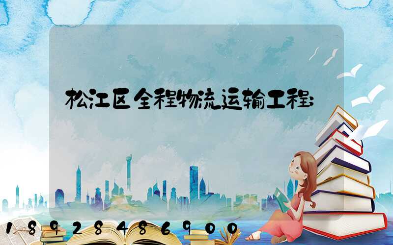 松江区全程物流运输工程