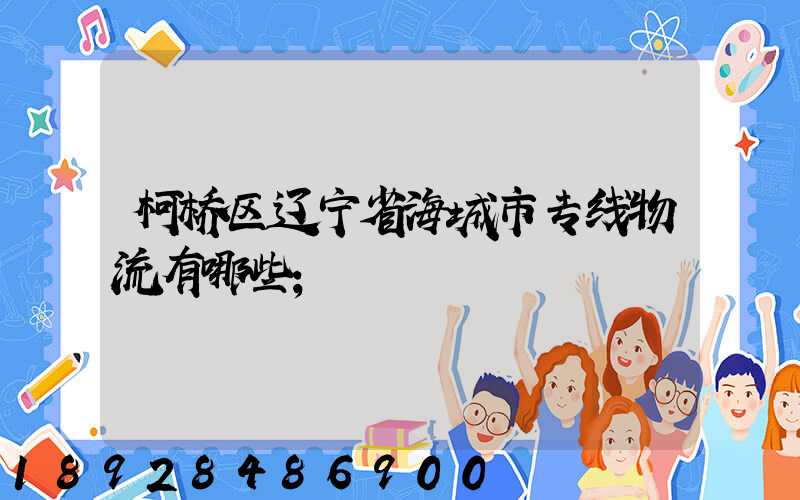 柯桥区辽宁省海城市专线物流有哪些