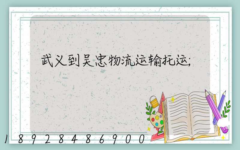 武义到吴忠物流运输托运