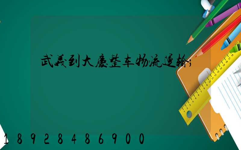 武义到大庆整车物流运输