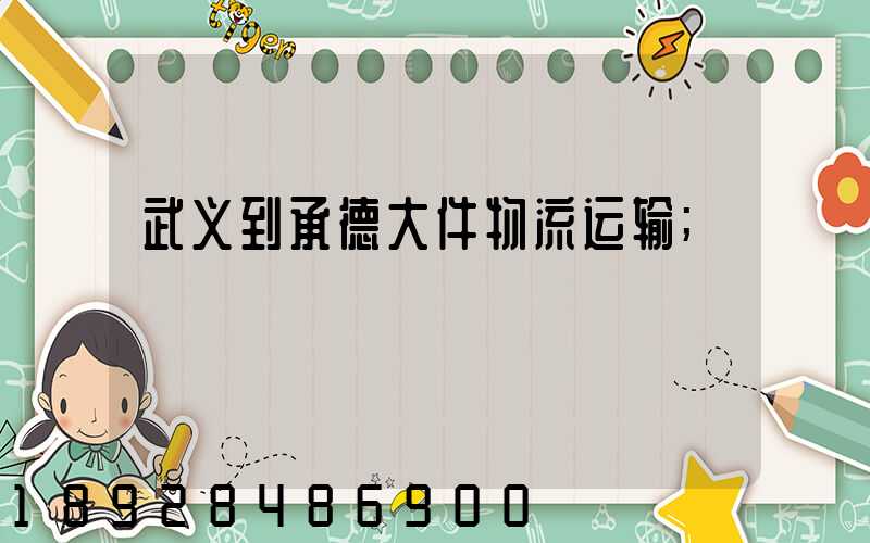 武义到承德大件物流运输