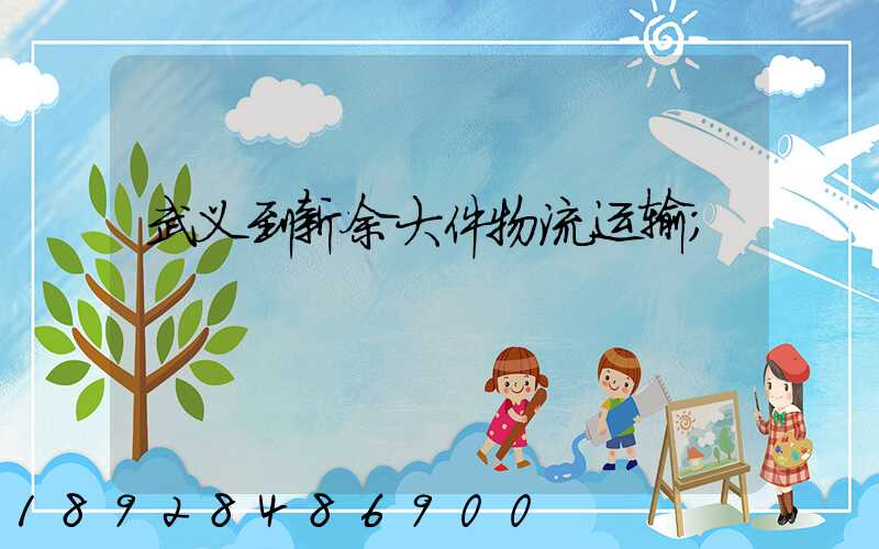 武义到新余大件物流运输