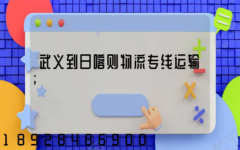 武义到日喀则物流专线运输