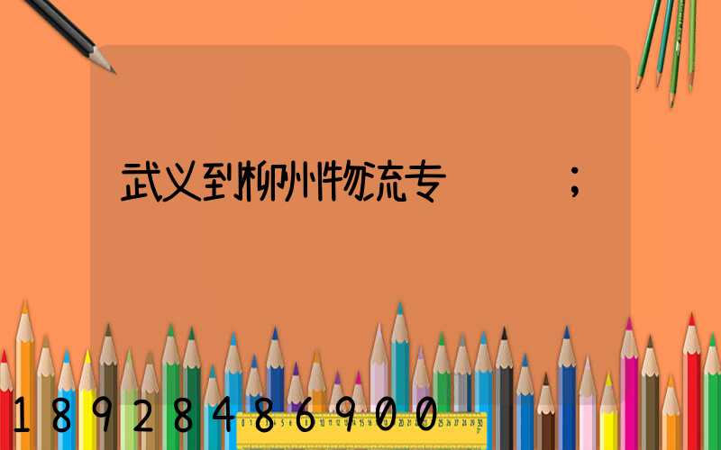 武义到柳州物流专线运输