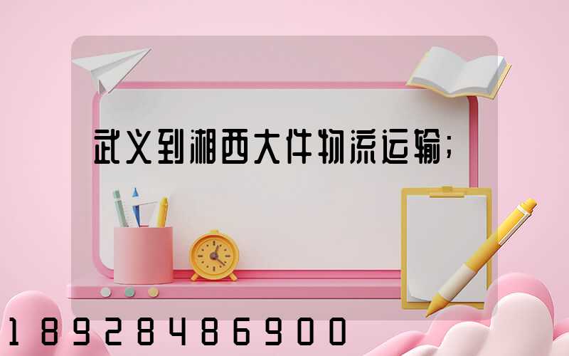 武义到湘西大件物流运输