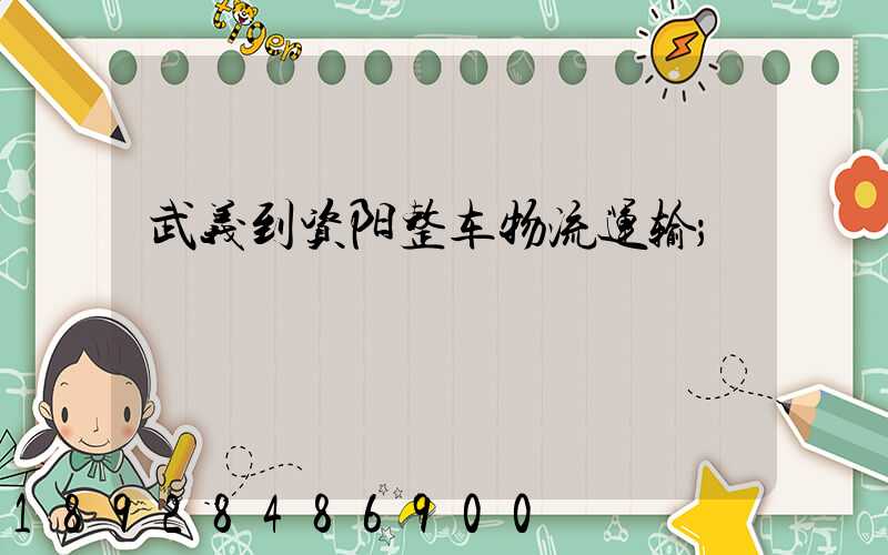 武义到资阳整车物流运输