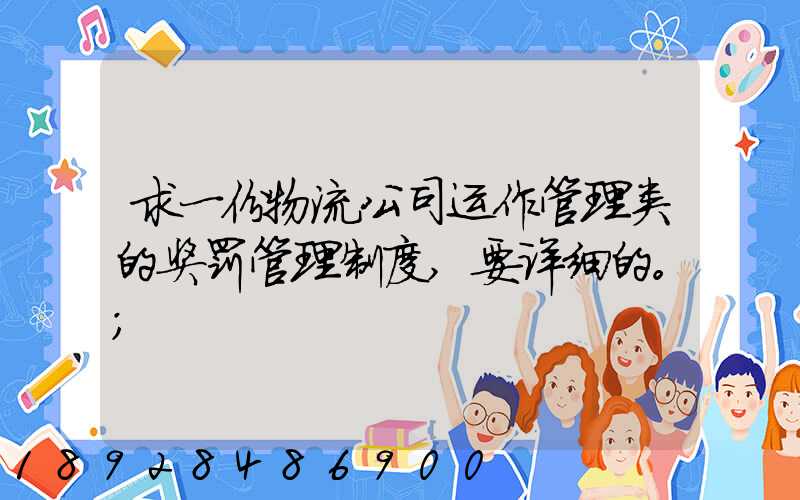 求一份物流公司运作管理类的奖罚管理制度,要详细的。