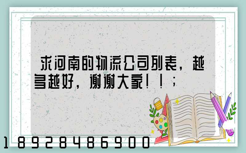 求河南的物流公司列表,越多越好,谢谢大家!!