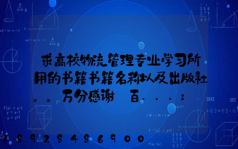 求高校物流管理专业学习所用的书籍书籍名称以及出版社。。万分感谢_百...