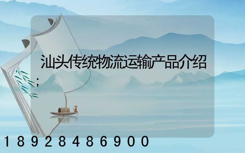 汕头传统物流运输产品介绍