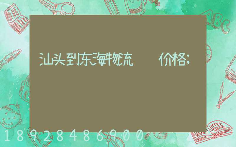 汕头到东海物流运输价格