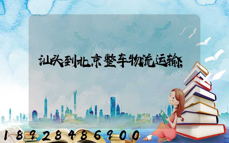 汕头到北京整车物流运输