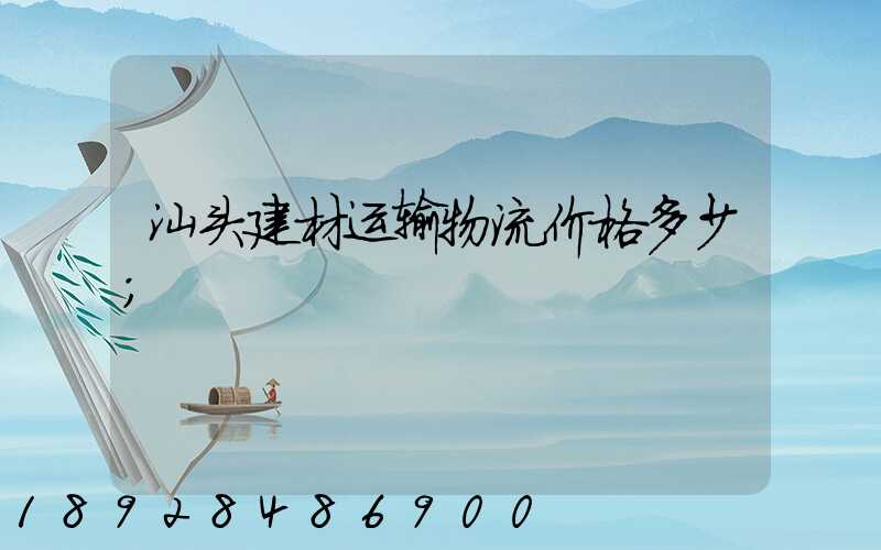 汕头建材运输物流价格多少