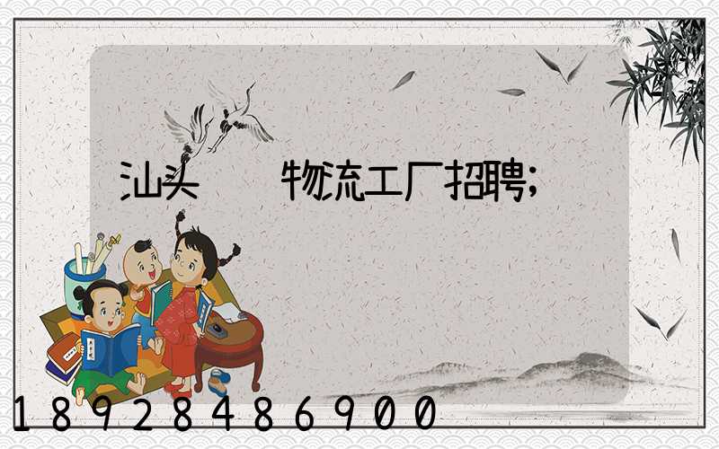 汕头运输物流工厂招聘