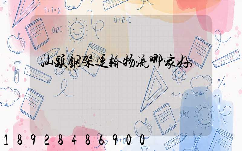 汕头钢架运输物流哪家好