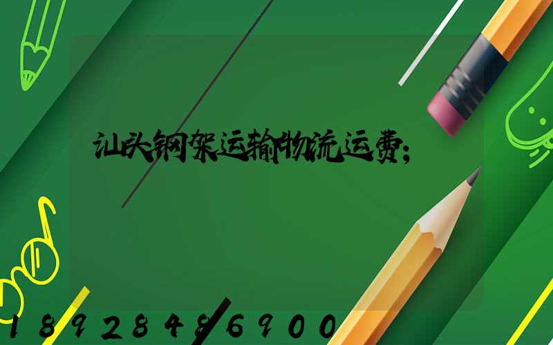 汕头钢架运输物流运费