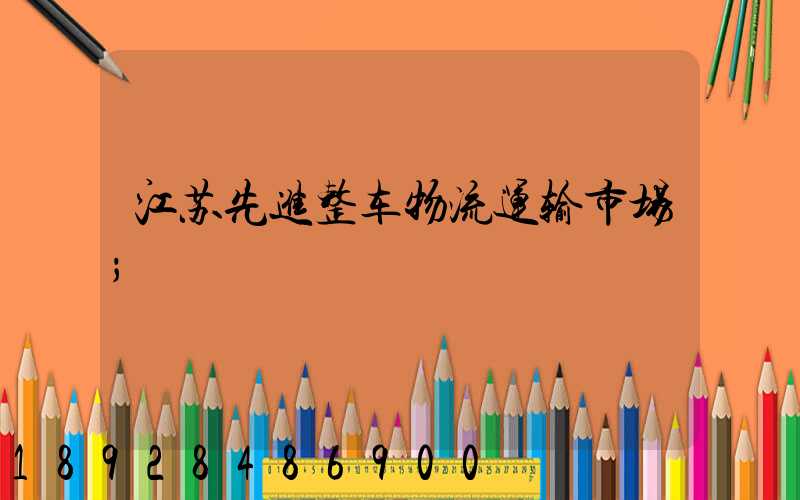江苏先进整车物流运输市场