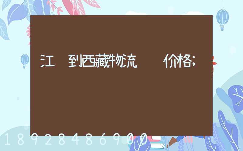 江苏到西藏物流运输价格