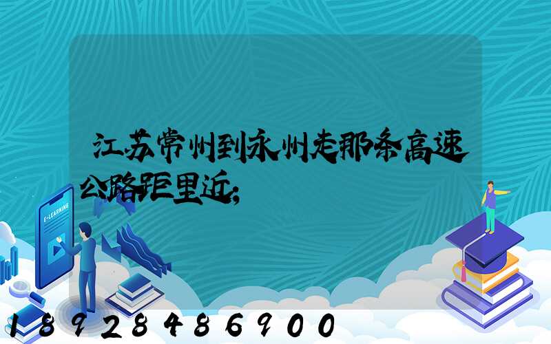 江苏常州到永州走那条高速公路距里近