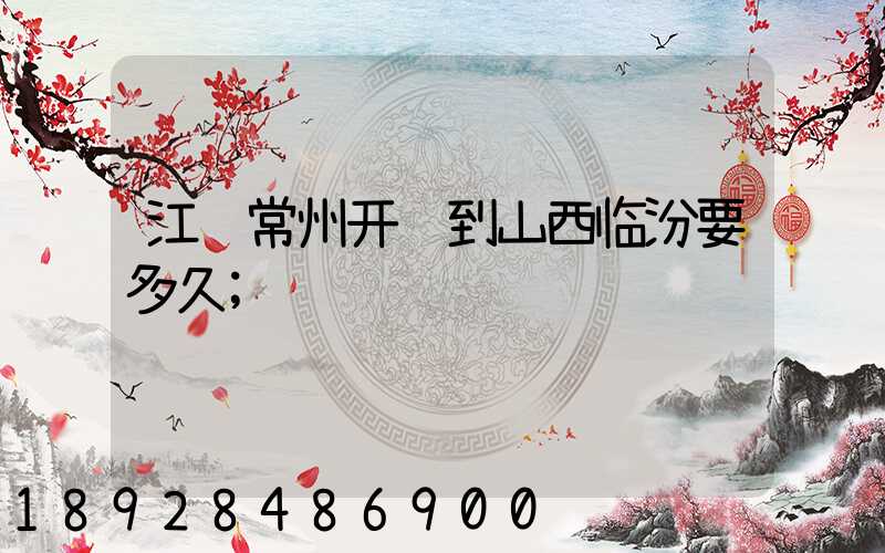 江苏常州开车到山西临汾要多久