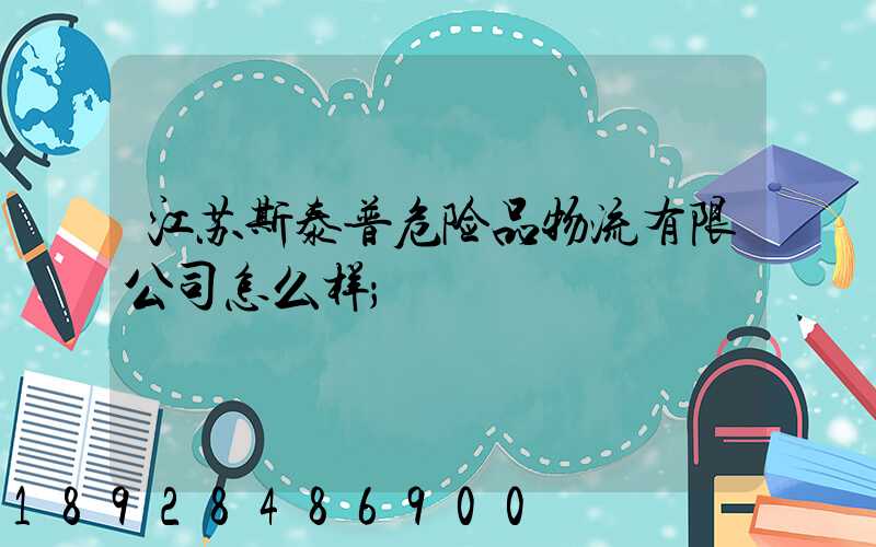 江苏斯泰普危险品物流有限公司怎么样