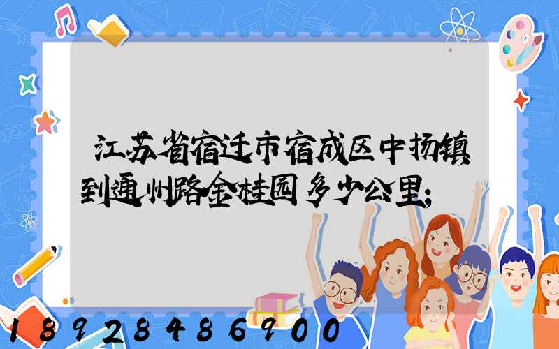 江苏省宿迁市宿成区中扬镇到通州路金桂园多少公里