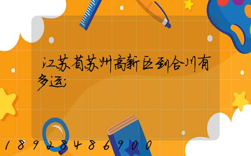 江苏省苏州高新区到合川有多运