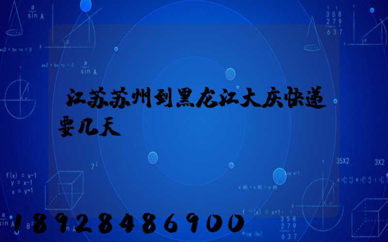江苏苏州到黑龙江大庆快递要几天