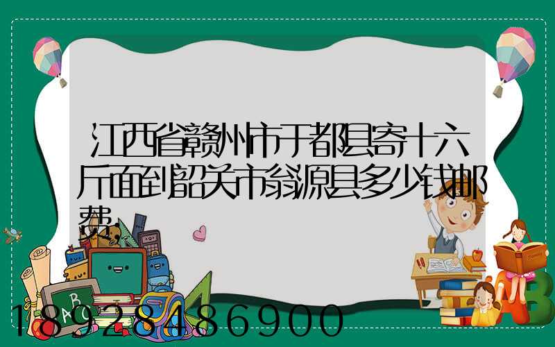 江西省赣州市于都县寄十六斤面到韶关市翁源县多少钱邮费