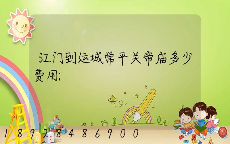 江门到运城常平关帝庙多少费用