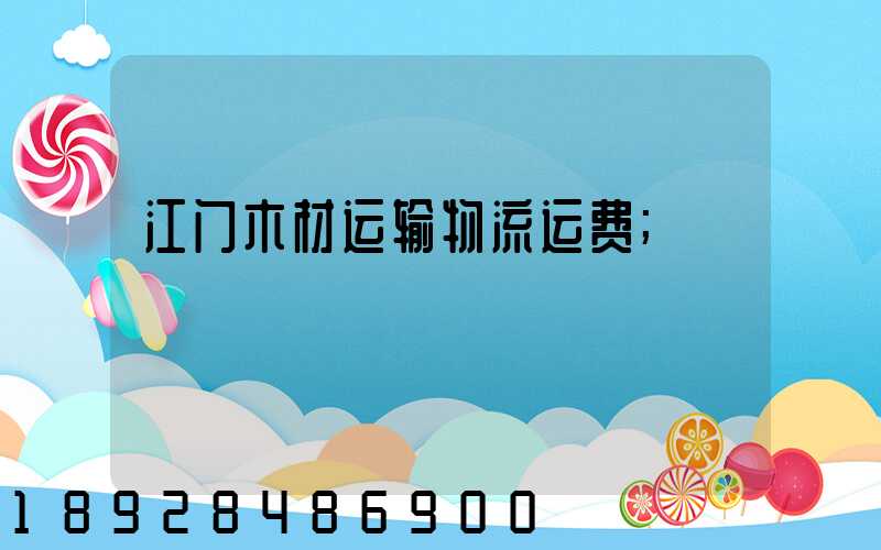 江门木材运输物流运费