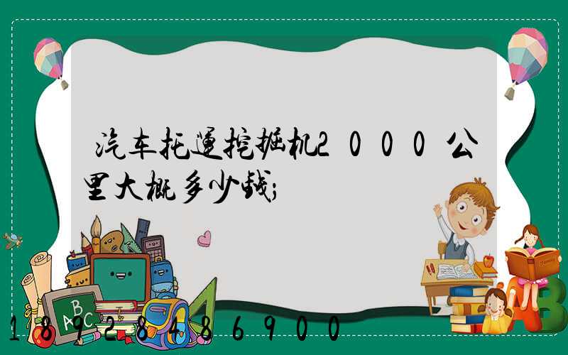 汽车托运挖掘机2000公里大概多少钱