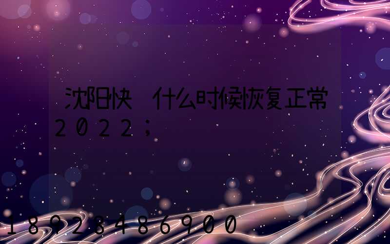 沈阳快递什么时候恢复正常2022
