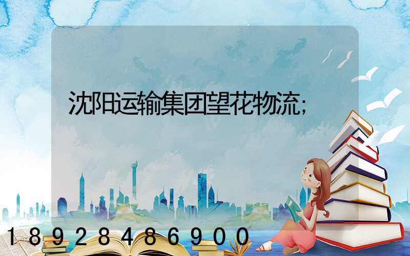 沈阳运输集团望花物流