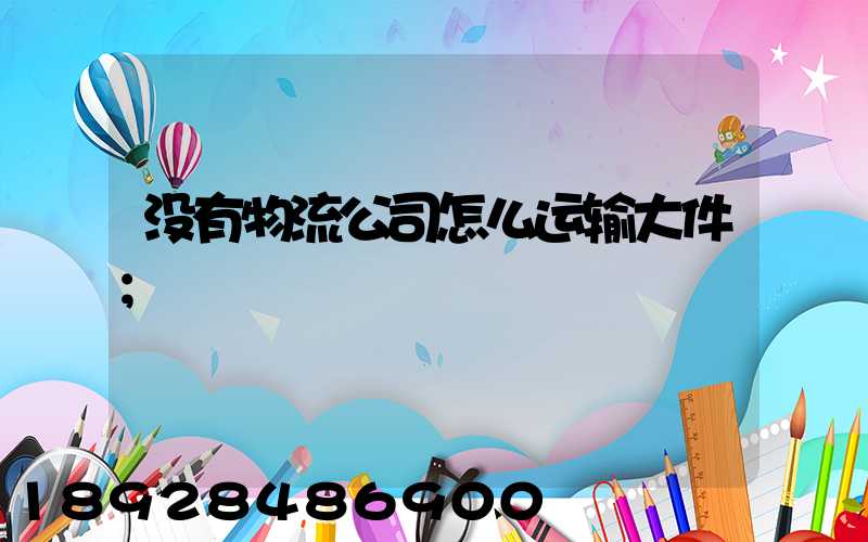 没有物流公司怎么运输大件