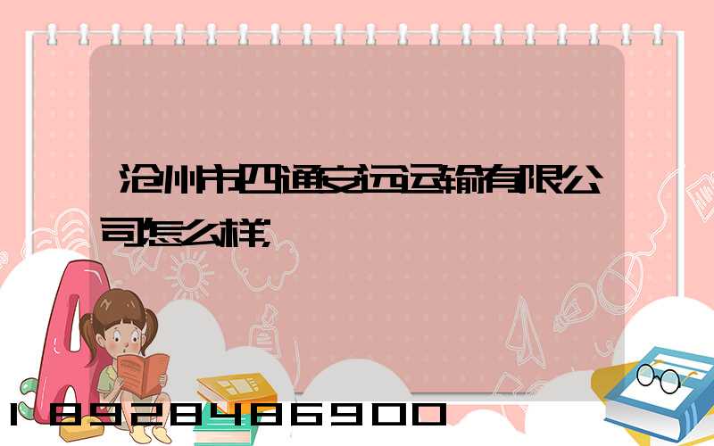 沧州市四通安远运输有限公司怎么样