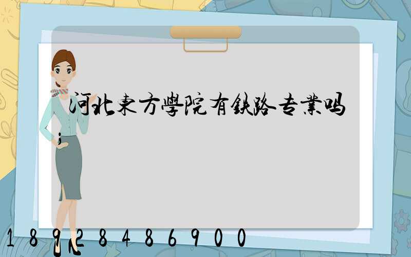 河北东方学院有铁路专业吗