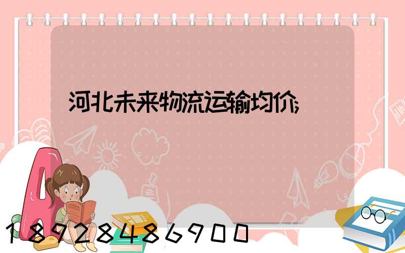 河北未来物流运输均价
