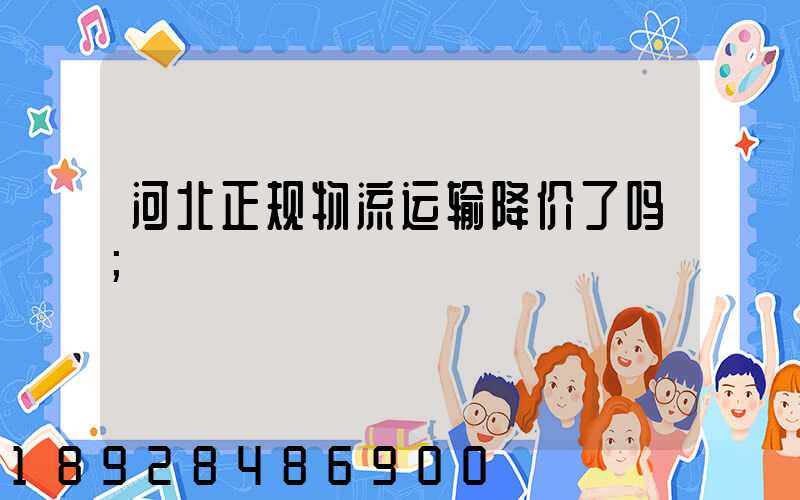 河北正规物流运输降价了吗