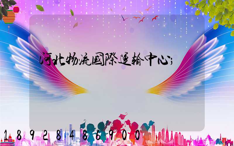 河北物流国际运输中心