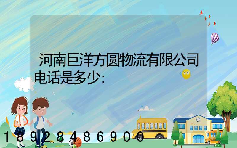 河南巨洋方圆物流有限公司电话是多少