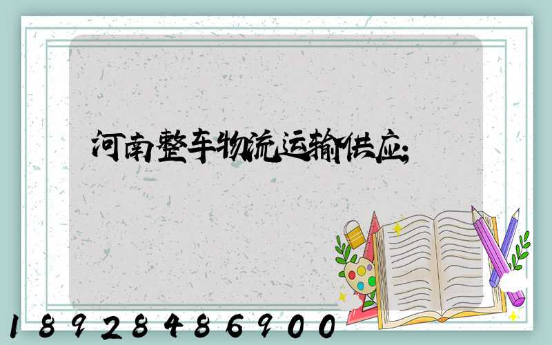 河南整车物流运输供应