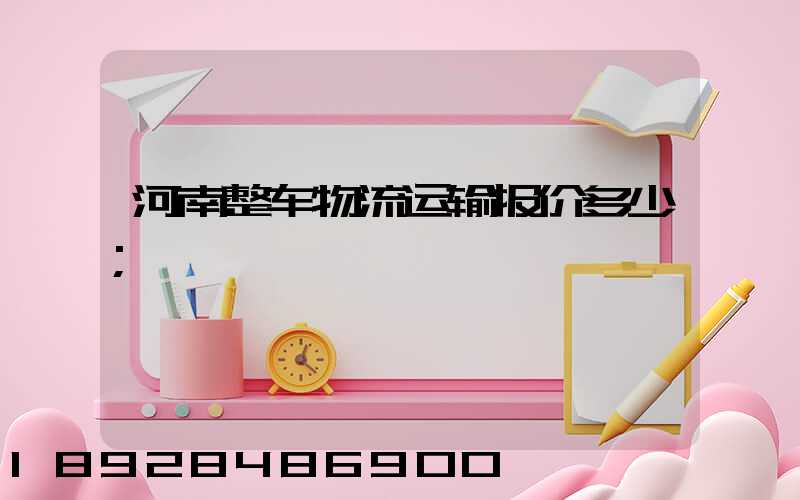 河南整车物流运输报价多少