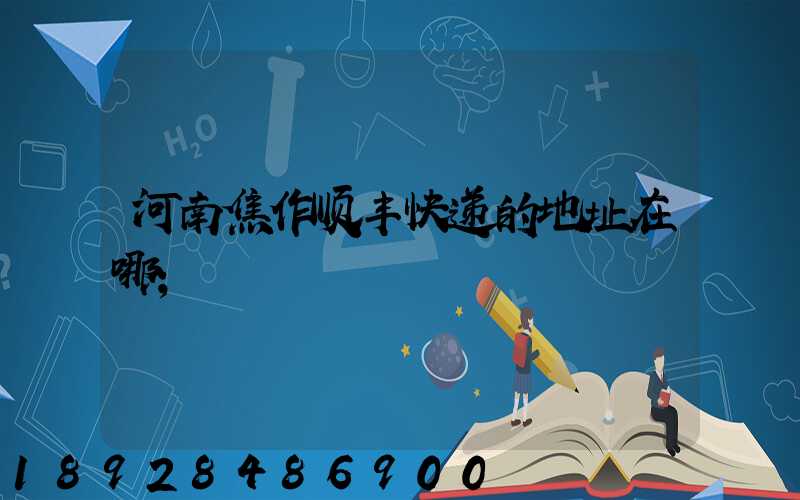河南焦作顺丰快递的地址在哪