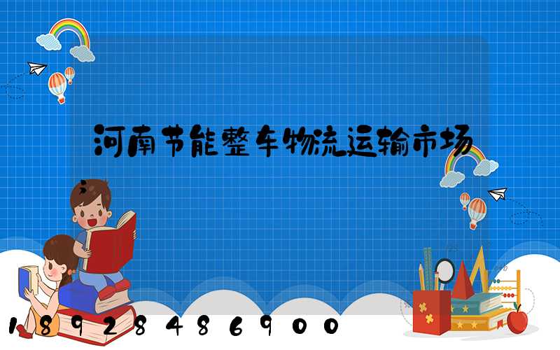 河南节能整车物流运输市场