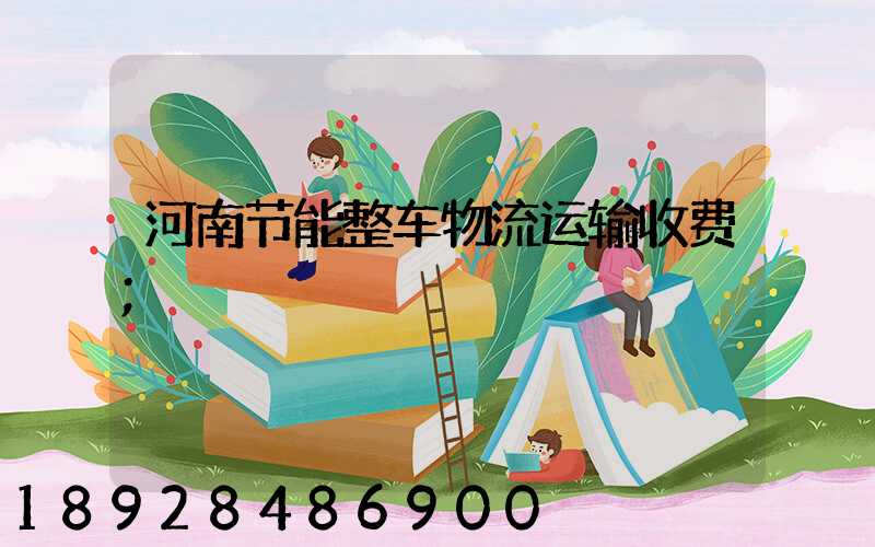 河南节能整车物流运输收费