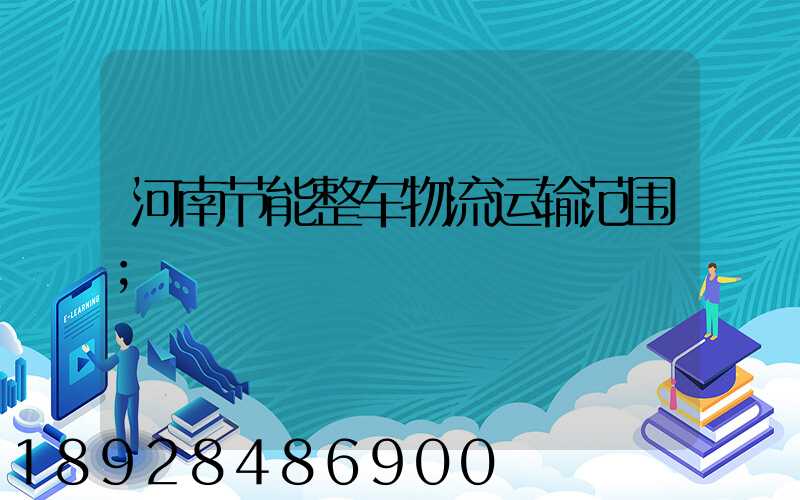 河南节能整车物流运输范围