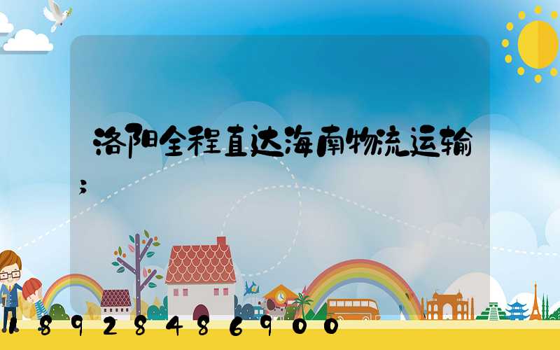 洛阳全程直达海南物流运输
