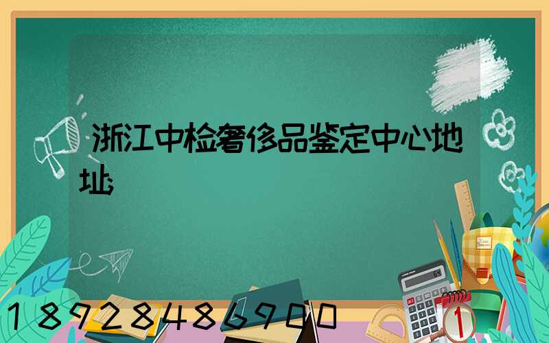 浙江中检奢侈品鉴定中心地址