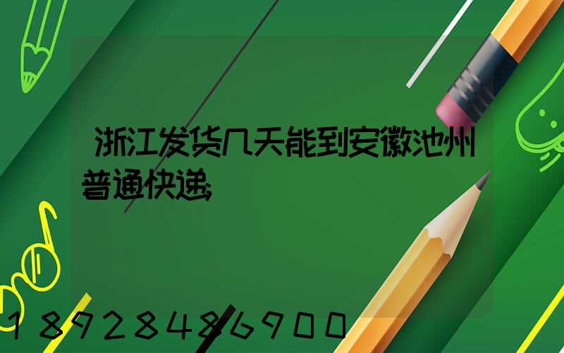 浙江发货几天能到安徽池州普通快递